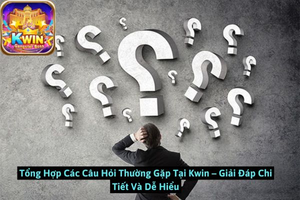 Tổng Hợp Các Câu Hỏi Thường Gặp Tại Kwin – Giải Đáp Chi Tiết Và Dễ Hiểu