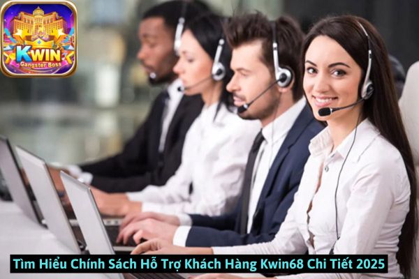 Tìm Hiểu Chính Sách Hỗ Trợ Khách Hàng Kwin68 Chi Tiết 2025