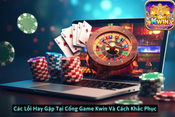 Các Lỗi Hay Gặp Tại Cổng Game Kwin Và Cách Khắc Phục