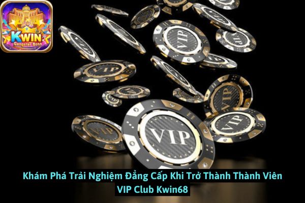 Khám Phá Trải Nghiệm Đẳng Cấp Khi Trở Thành Thành Viên VIP Club Kwin68