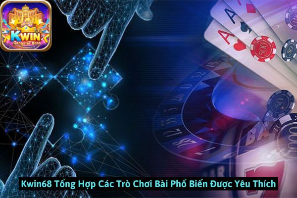 Kwin68 Tổng Hợp Các Trò Chơi Bài Phổ Biến Được Yêu Thích