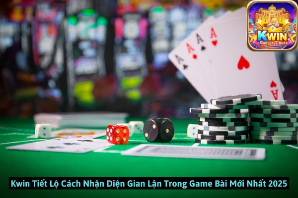 Kwin Tiết Lộ Cách Nhận Diện Gian Lận Trong Game Bài Mới Nhất 2025