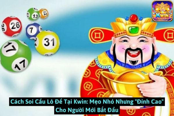 Cách Soi Cầu Lô Đề Tại Kwin: Mẹo Nhỏ Nhưng "Đỉnh Cao" Cho Người Mới Bắt Đầu